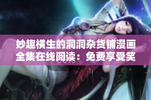 妙趣橫生的洞洞雜貨鋪漫畫全集在線閱讀：免費(fèi)享受笑料滿滿的漫畫世界