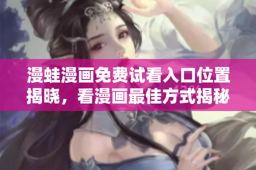 漫蛙漫畫免費試看入口位置揭曉，看漫畫最佳方式揭秘