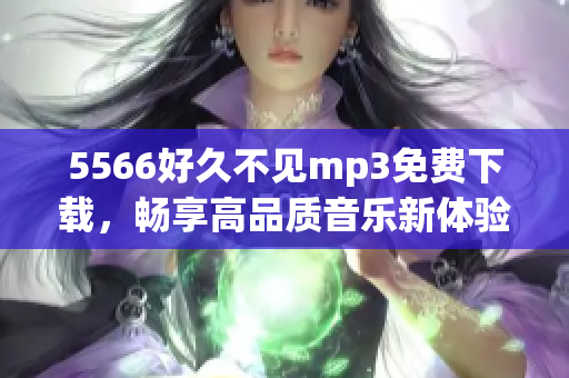 5566好久不見mp3免費下載，暢享高品質(zhì)音樂新體驗