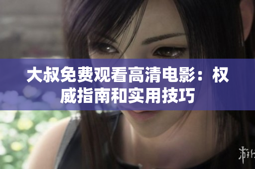 大叔免費(fèi)觀看高清電影：權(quán)威指南和實(shí)用技巧