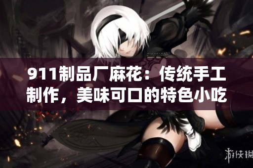 911制品廠麻花：傳統(tǒng)手工制作，美味可口的特色小吃