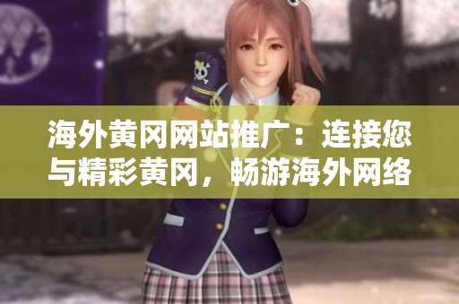 海外黃岡網(wǎng)站推廣：連接您與精彩黃岡，暢游海外網(wǎng)絡空間