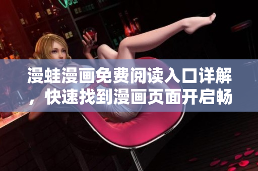 漫蛙漫畫免費(fèi)閱讀入口詳解，快速找到漫畫頁面開啟暢享閱讀特權(quán)