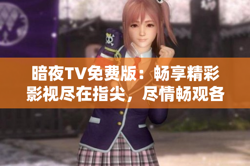 暗夜TV免費(fèi)版：暢享精彩影視盡在指尖，盡情暢觀各類(lèi)熱門(mén)電影、劇集和綜藝節(jié)目