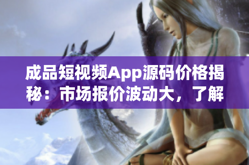 成品短視頻App源碼價格揭秘：市場報價波動大，了解最新行情！