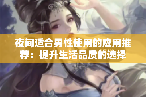 夜間適合男性使用的應(yīng)用推薦：提升生活品質(zhì)的選擇