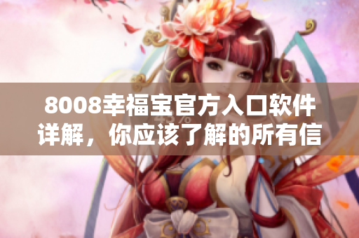 8008幸福寶官方入口軟件詳解，你應該了解的所有信息