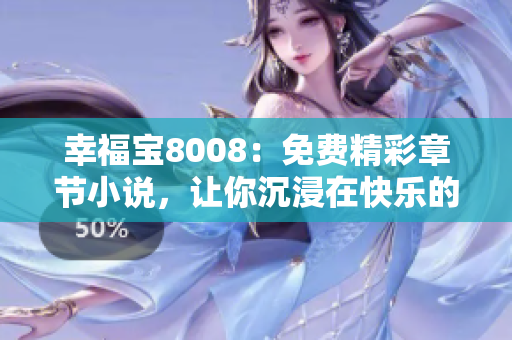 幸福寶8008：免費(fèi)精彩章節(jié)小說，讓你沉浸在快樂的世界里