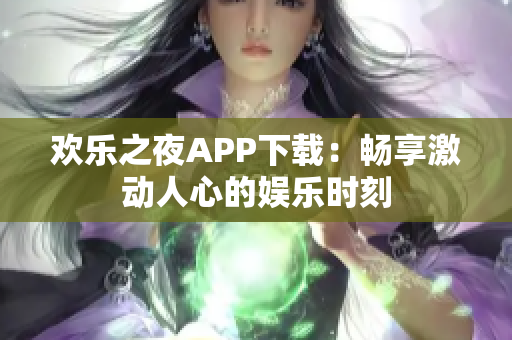 歡樂(lè)之夜APP下載：暢享激動(dòng)人心的娛樂(lè)時(shí)刻