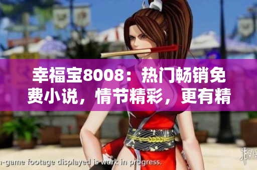 幸福寶8008：熱門暢銷免費(fèi)小說(shuō)，情節(jié)精彩，更有精彩章節(jié)更新