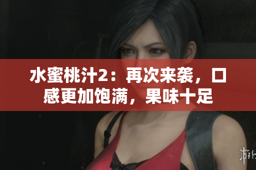 水蜜桃汁2：再次來襲，口感更加飽滿，果味十足