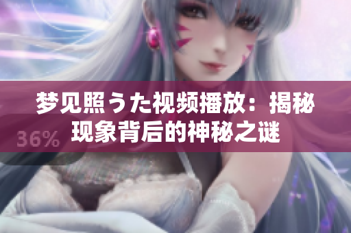 夢(mèng)見(jiàn)照うた視頻播放：揭秘現(xiàn)象背后的神秘之謎