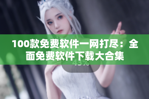 100款免費(fèi)軟件一網(wǎng)打盡：全面免費(fèi)軟件下載大合集