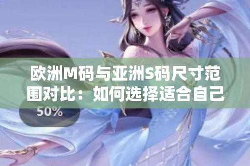歐洲M碼與亞洲S碼尺寸范圍對比：如何選擇適合自己的尺碼？