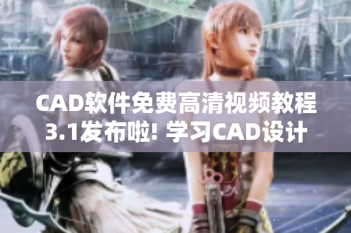 CAD軟件免費高清視頻教程3.1發(fā)布啦! 學(xué)習(xí)CAD設(shè)計更輕松