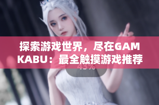 探索游戲世界，盡在GAMKABU：最全觸摸游戲推薦收錄