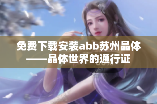 免費下載安裝abb蘇州晶體——晶體世界的通行證