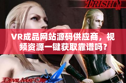 VR成品網(wǎng)站源碼供應(yīng)商，視頻資源一鍵獲取靠譜嗎？