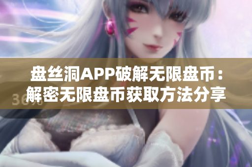 盤絲洞APP破解無限盤幣：解密無限盤幣獲取方法分享