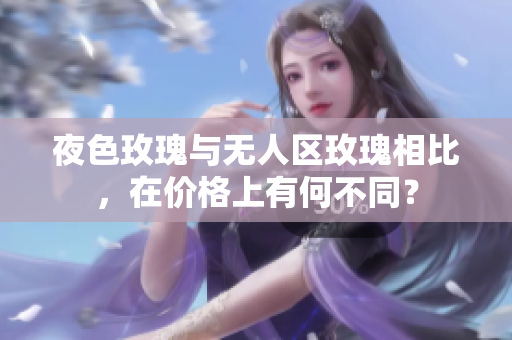 夜色玫瑰與無人區(qū)玫瑰相比，在價(jià)格上有何不同？