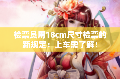 檢票員用18cm尺寸檢票的新規(guī)定：上車需了解！