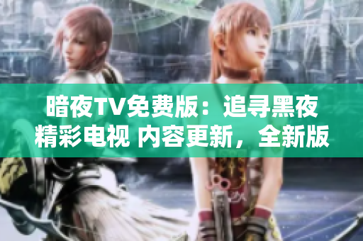 暗夜TV免費(fèi)版：追尋黑夜精彩電視 內(nèi)容更新，全新版本等你探索