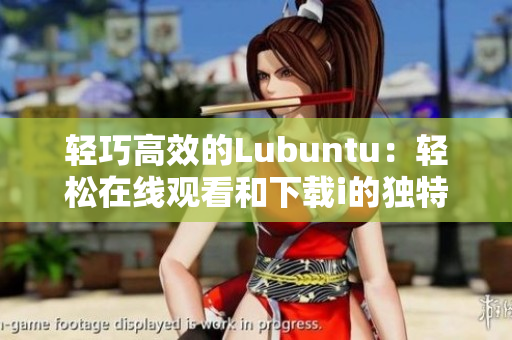 輕巧高效的Lubuntu：輕松在線觀看和下載i的獨(dú)特功能