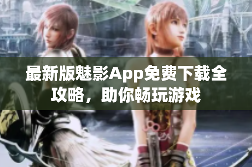 最新版魅影App免費(fèi)下載全攻略，助你暢玩游戲