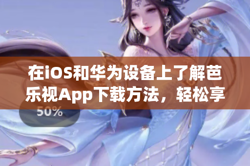 在iOS和華為設(shè)備上了解芭樂視App下載方法，輕松享受精彩影視內(nèi)容