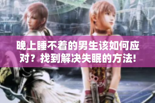晚上睡不著的男生該如何應對？找到解決失眠的方法!