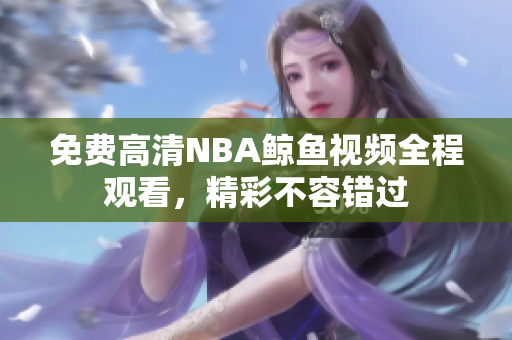 免費高清NBA鯨魚視頻全程觀看，精彩不容錯過