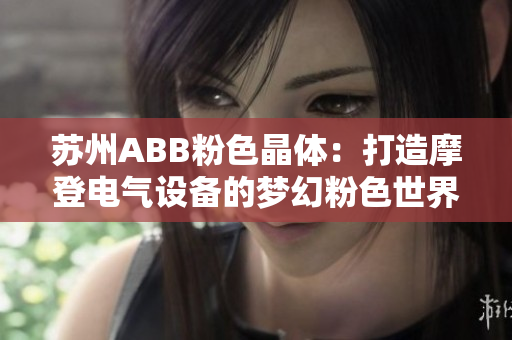 蘇州ABB粉色晶體：打造摩登電氣設(shè)備的夢幻粉色世界
