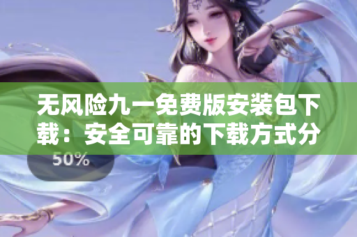 無風(fēng)險九一免費(fèi)版安裝包下載：安全可靠的下載方式分享