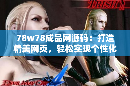 78w78成品網(wǎng)源碼：打造精美網(wǎng)頁(yè)，輕松實(shí)現(xiàn)個(gè)性化需求