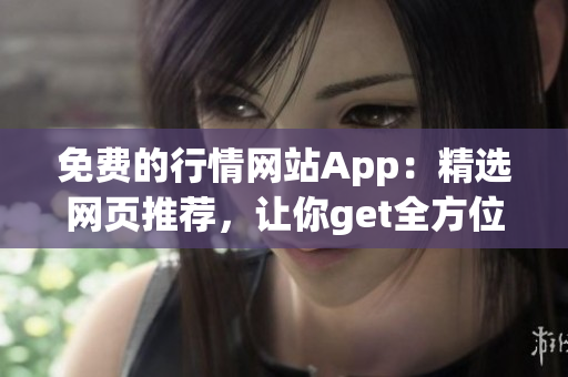 免費(fèi)的行情網(wǎng)站App：精選網(wǎng)頁(yè)推薦，讓你get全方位行情動(dòng)態(tài)!
