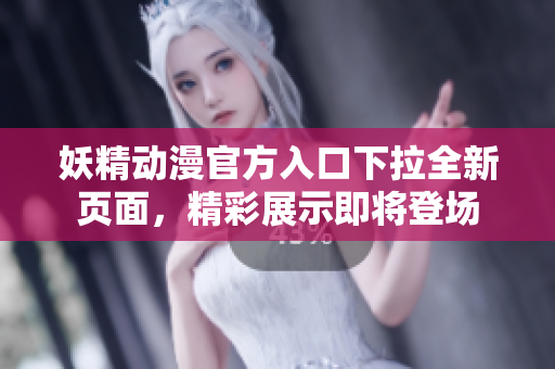 妖精動(dòng)漫官方入口下拉全新頁(yè)面，精彩展示即將登場(chǎng)