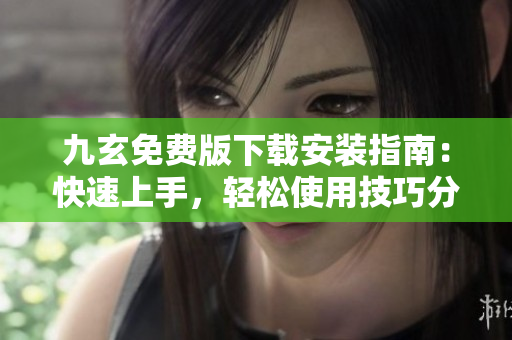 九玄免費(fèi)版下載安裝指南：快速上手，輕松使用技巧分享