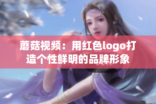 蘑菇視頻：用紅色logo打造個(gè)性鮮明的品牌形象