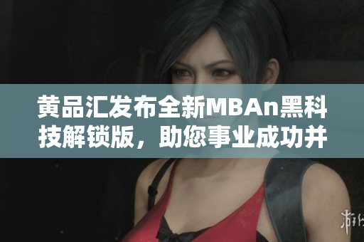 黃品匯發(fā)布全新MBAn黑科技解鎖版，助您事業(yè)成功并提升競(jìng)爭力