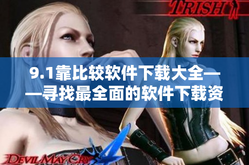 9.1靠比較軟件下載大全——尋找最全面的軟件下載資源