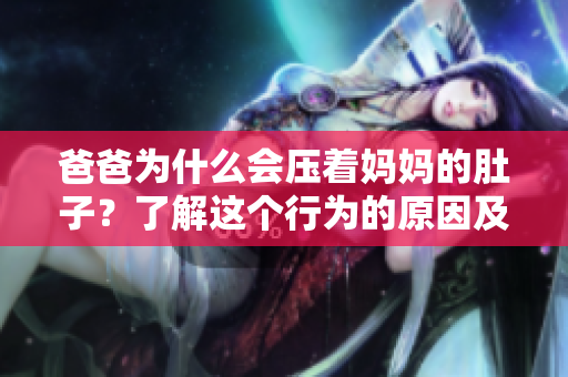 爸爸為什么會壓著媽媽的肚子？了解這個行為的原因及影響