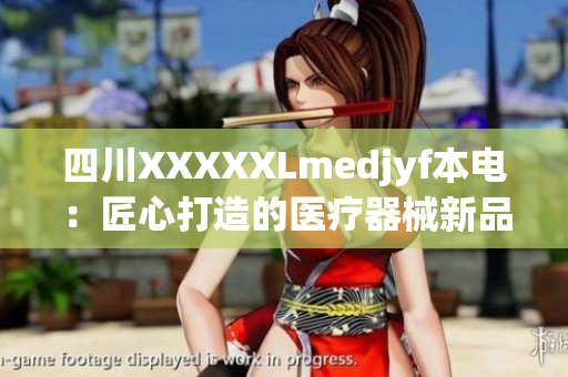 四川XXXXXLmedjyf本電：匠心打造的醫(yī)療器械新品，助力醫(yī)療行業(yè)發(fā)展