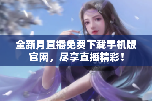 全新月直播免費(fèi)下載手機(jī)版官網(wǎng)，盡享直播精彩！