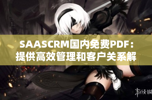 SAASCRM國內(nèi)免費(fèi)PDF：提供高效管理和客戶關(guān)系解決方案