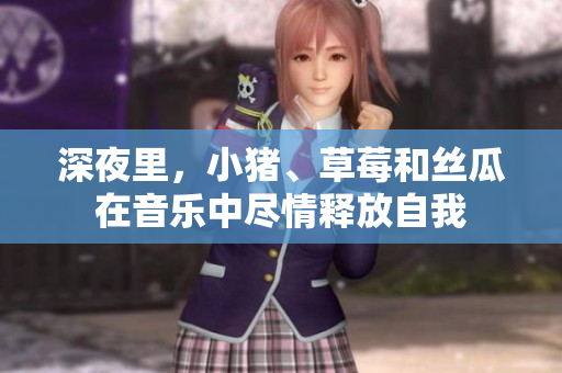 深夜里，小豬、草莓和絲瓜在音樂中盡情釋放自我