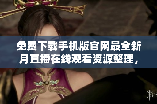 免費下載手機版官網(wǎng)最全新月直播在線觀看資源整理，高清無廣告，支持多平臺使用