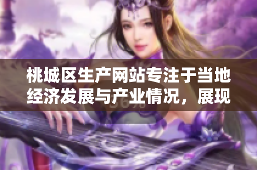 桃城區(qū)生產(chǎn)網(wǎng)站專注于當(dāng)?shù)亟?jīng)濟(jì)發(fā)展與產(chǎn)業(yè)情況，展現(xiàn)區(qū)域特色產(chǎn)業(yè)與企業(yè)風(fēng)采