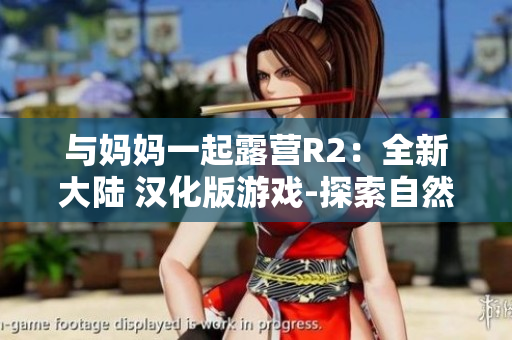 與媽媽一起露營R2：全新大陸 漢化版游戲-探索自然，創(chuàng)造美好回憶