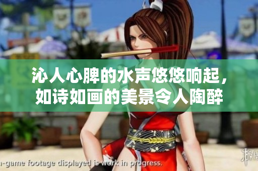 沁人心脾的水聲悠悠響起，如詩如畫的美景令人陶醉