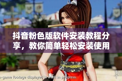 抖音粉色版軟件安裝教程分享，教你簡(jiǎn)單輕松安裝使用abb軟件